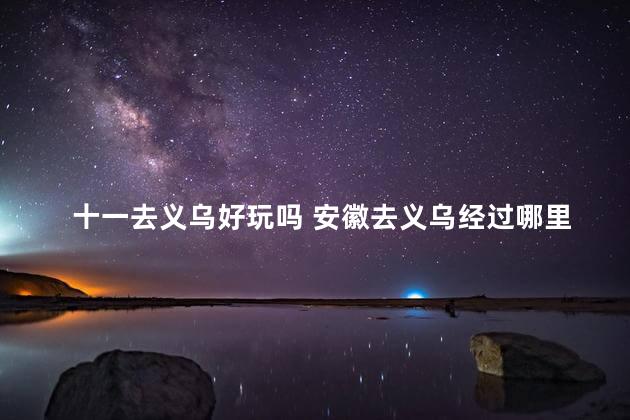 十一去义乌好玩吗 安徽去义乌经过哪里好玩